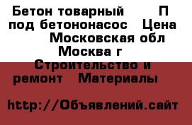 Бетон товарный B12.5 П4 под бетононасос › Цена ­ 220 - Московская обл., Москва г. Строительство и ремонт » Материалы   